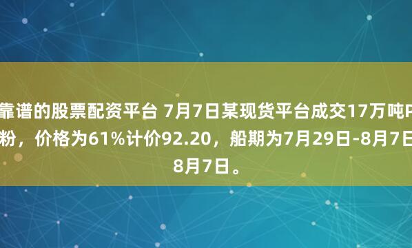 靠谱的股票配资平台 7月7日某现货平台成交17万吨PB粉，价格为61%计价92.20，船期为7月29日-8月7日。