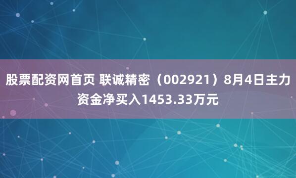 股票配资网首页 联诚精密（002921）8月4日主力资金净买入1453.33万元