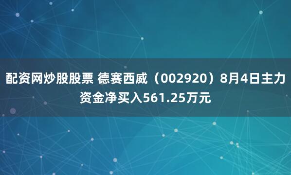 配资网炒股股票 德赛西威（002920）8月4日主力资金净买入561.25万元