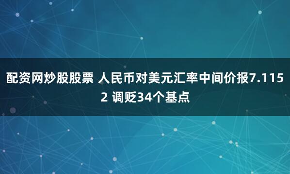 配资网炒股股票 人民币对美元汇率中间价报7.1152 调贬34个基点