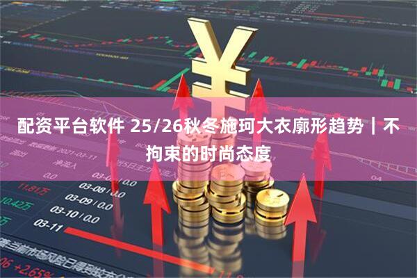 配资平台软件 25/26秋冬施珂大衣廓形趋势｜不拘束的时尚态度