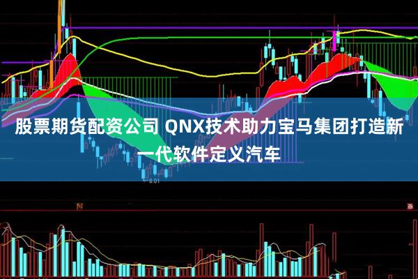 股票期货配资公司 QNX技术助力宝马集团打造新一代软件定义汽车