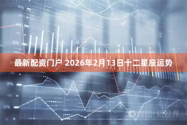 最新配资门户 2026年2月13日十二星座运势